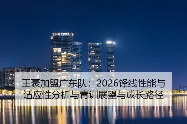 王豪加盟广东队：2026锋线性能与适应性分析与青训展望与成长路径